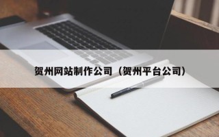 通辽贺州网站制作公司（贺州平台公司）
